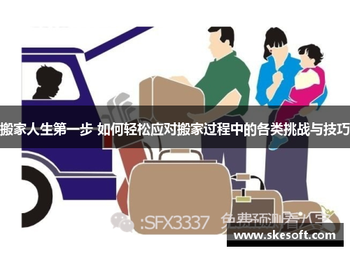 搬家人生第一步 如何轻松应对搬家过程中的各类挑战与技巧